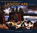 The Pacific Northwest Landscape: A Painted History - Jonathan Raban, Katherine Harmon