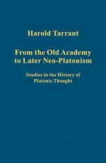 From the Old Academy to Later Neo-Platonism: Studies in the History of Platonic Thought - Harold Tarrant