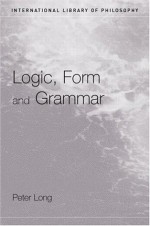 Logic, Form and Grammar (International Library of Philosophy) - Peter Long