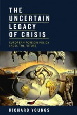 The Uncertain Legacy of Crisis: European Foreign Policy Faces the Future - Richard Youngs