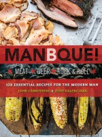 ManBQue: Meat. Beer. Rock and Roll. - John Carruthers, Jesse Valenciana