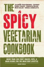 The Spicy Vegetarian Cookbook: More Than 200 Fiery Snacks, Dips, and Main Dishes for the Meat-Free Lifestyle - Adams Media