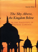 The Sky Above, the Kingdom Below: In the Footsteps of Thomas Coryate (Haus Publishing - Armchair Traveller) - Daniel Allen