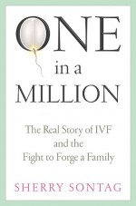 One In A Million: The Real Story of IVF and the Fight to Forge a Family - Sherry Sontag