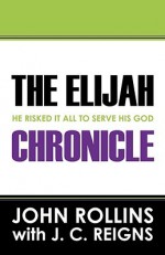 The Elijah Chronicle: He Risked It All to Serve His God - John Rollins