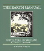 The Earth Manual: How to Work on Wild Land Without Taming It - Malcolm Margolin, Michael Harney