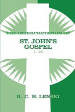 The Interpretation of St. John's Gospel 1-10 - Richard C.H. Lenski