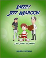 Sneezy Jeff Maroon: I'm Going to Sneeze! - James R. Thomas