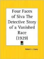 Four Faces of Siva the Detective Story of a Vanished Race - Robert J. Casey