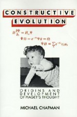 Constructive Evolution: Origins and Development of Piaget's Thought - Michael Chapman