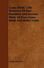 Game Birds - Life Histories of One Hundred and Seventy Birds of Prey, Game Birds and Water Fowls - Neltje Blanchan