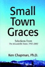 Small Town Graces: Selections from the Moundville Times, 1992 2002 - Ken Chapman