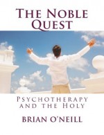 The Noble Quest: Psychotherapy and the Holy - Brian O'Neill