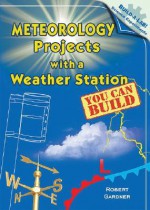 Meteorology Projects with a Weather Station You Can Build - Robert Gardner