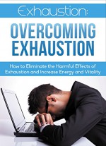 Exhaustion: Overcoming Exhaustion: How to Eliminate the Harmful Effects of Exhaustion and Increase Energy and Vitality (Overcoming Exhaustion, Eliminating Fatigue, increase energy) - Richard Caldwell