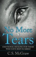 No More Tears: Emotional Healing For Those Who Have Been Scarred - C.S. McGraw