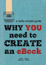 Why You Need To Create An eBook (A Really Simple Guide 1) - Paul Read, Cherry Jeffs