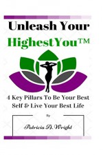 Unleash Your HighestYouTM: 4 Key Pillars To Be Your Best Self & Live Your Best Life - Patricia Wright