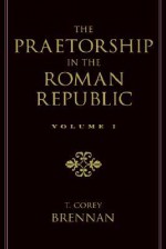 The Praetorship in the Roman Republic: Volume 1: Origins to 122 BC - T. Corey Brennan