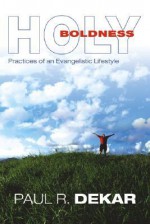 Holy Boldness: Practices of an Evangelistic Lifestyle - Paul R. Dekar