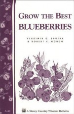 Grow the Best Blueberries: Storey's Country Wisdom Bulletin A-89 - Robert Gough, Vladimir G. Shutak