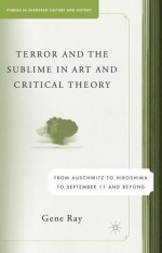 Terror and the Sublime in Art and Critical Theory: From Auschwitz to Hiroshima to September 11 and Beyond - Gene Ray