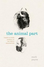 The Animal Part: Human and Other Animals in the Poetic Imagination - Mark Payne