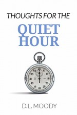 THOUGHTS FOR THE QUIET HOUR: A daily devotional with a Bible verse for every day and some comments inspired by it. - D. L. Moody