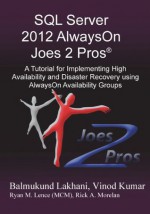 SQL Server 2012 Alwayson Joes 2 Pros(r): A Tutorial for Implementing High Availability and Disaster Recovery Using Alwayson Availability Groups - Vinod Kumar, Balmukund Lakhani, Rick Morelan