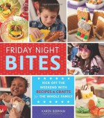 Friday Night Bites: Kick off the Weekend with Recipes and Crafts for the Whole Family - Karen Berman