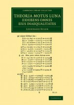 Theoria Motus Lunae Exhibens Omnes Eius Inaequalitates: In Additamento Hoc Idem Argumentum Aliter Tractatur Simulque Ostenditur Quemadmodum Motus Lunae Cum Omnibus Inaequalitatibus Innumeris Aliis Modis Repraesentari Atque Ad Calculum Revocari Possit - Leonhard Euler