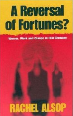 A Reversal of Fortunes?: Women, Work, and Change in East Germany - Rachel Alsop