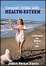 Conquer Crisis with Health Esteem: A Workbook for Women & Men - Judith Parker Harris