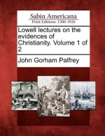 Lowell Lectures on the Evidences of Christianity. Volume 1 of 2 - John Gorham Palfrey