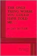 The Only Thing Worse You Could Have Told Me-- - Dan Butler
