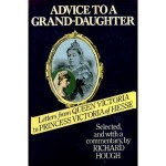 Advice To A Grand Daughter: Letters From Queen Victoria To Princess Victoria Of Hesse - Queen Victoria, Victoria Alberta Elizabeth Mathilde Marie Milford Haven