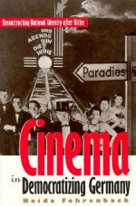 Cinema in Democratizing Germany: Reconstructing National Identity After Hitler - Heide Fehrenbach