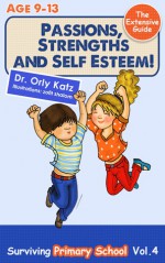 Passions, Strengths and Self Esteem! Surviving Primary School- Vol. 4- The Extensive Guide - Orly Katz