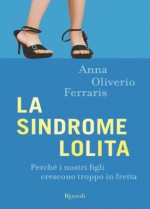 La sindrome Lolita: Perché i nostri figli crescono troppo in fretta (SAGGI ITALIANI) (Italian Edition) - Anna Oliverio Ferraris