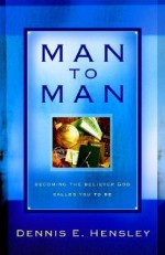 Man to Man: Becoming the Believer God Called You to Be - Dennis E. Hensley