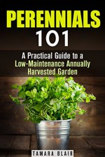 Perennials 101: Practical Guide to a Low-Maintenance Annually Harvested Garden (Urban Gardening & Homesteading) - Tamara Blair