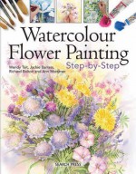 Watercolour Flower Painting Step-By-Step - Jackie Barrass, Richard Bolton, Wendy Tait, Ann Mortimer