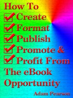 How To Create, Format, Publish. Promote & Profit From The eBook Opportunity - Adam Pearson