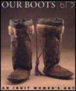 Our Boots: An Inuit Women's Art - Jill E. Oakes