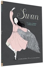 Swan: The Life and Dance of Anna Pavlova - Laurel Snyder