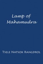 Lamp of Mahamudra: The Immaculate Lamp that Perfectly and Fully Illuminates the Meaning of Mahamudra, the Essence of all Phenomena - Tsele Natsok Rangdrol, Marcia Binder Schmidt, Erik Pema Kunsang