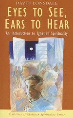 Eyes To See, Ears To Hear: An Introduction To Ignatian Spirituality - David Lonsdale