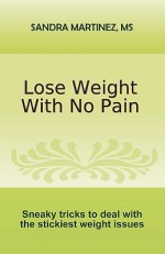 Lose Weight with No Pain: Sneaky Tricks to Deal with the Stickiest Weight Issues - Sandra Martinez, Deborah Pernal