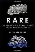 Rare: The High-Stakes Race to Satisfy Our Need for the Scarcest Metals on Earth - Keith Veronese