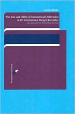 The Use and Utility of International Arbitration in EC Commission Merger Remedies: A Novel Supranational Paradigm in the Making? - Gordon Blanke, Karl-Heinz Bockstiegel